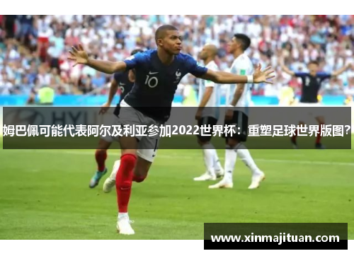 姆巴佩可能代表阿尔及利亚参加2022世界杯：重塑足球世界版图？